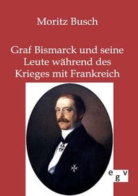 Produktbild: Graf Bismarck und seine Leute w&auml;hrend des Krieges mit Frankreich