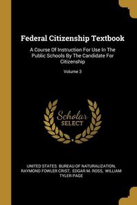 Produktbild: Federal Citizenship Textbook: A Course Of Instruction For Use In The Public Schools By The Candidate For Citizenship; Volume 3