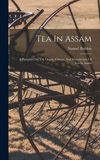 Produktbild: Tea In Assam: A Pamphlet On The Origin, Culture, And Manufacture Of Tea In Assam