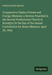 Produktbild: Comparative Claims of Home and Foreign Missions: a Sermon Preached in the Second Presbyterian Church in Brooklyn On the Day of the Annual Contribution