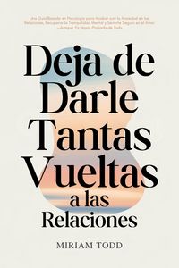 Produktbild: Deja de Darle Tantas Vueltas a las Relaciones: Una Gu&iacute;a Basada en Psicolog&iacute;a para Acabar con la Ansiedad en las Relaciones, Recuperar la Tranquilidad