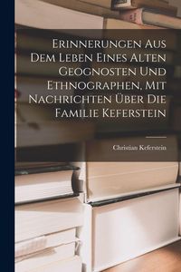 Produktbild: Erinnerungen Aus Dem Leben Eines Alten Geognosten Und Ethnographen, Mit Nachrichten &Uuml;ber Die Familie Keferstein