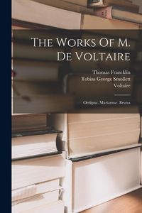 Produktbild: The Works Of M. De Voltaire: Oedipus. Mariamne. Brutus