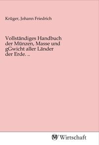 Produktbild: Vollst&auml;ndiges Handbuch der M&uuml;nzen, Masse und gGwicht aller L&auml;nder der Erde. ..