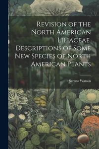Produktbild: Revision of the North American Liliaceae. Descriptions of Some new Species of North American Plants