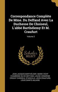 Produktbild: Correspondance Compl&egrave;te De Mme. Du Deffand Avec La Duchesse De Choiseul, L'abb&eacute; Barth&eacute;lemy Et M. Craufurt; Volume 2