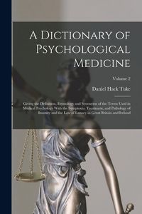 Produktbild: A Dictionary of Psychological Medicine: Giving the Definition, Etymology and Synonyms of the Terms Used in Medical Psychology With the Symptoms, Treat