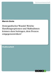 Produktbild: Demografischer Wandel. Welche Handlungsoptionen und Ma&szlig;nahmen k&ouml;nnen dazu beitragen, dem Prozess entgegenzuwirken?