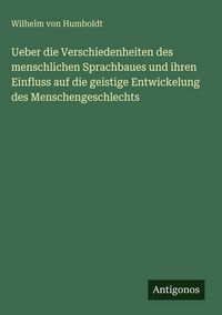 Produktbild: Ueber die Verschiedenheiten des menschlichen Sprachbaues und ihren Einfluss auf die geistige Entwickelung des Menschengeschlechts