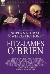 Produktbild: The Collected Supernatural and Weird Fiction of Fitz-James O'Brien