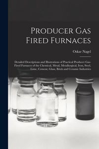 Produktbild: Producer Gas Fired Furnaces: Detailed Descriptions and Illustrations of Practical Producer Gas-Fired Furnaces of the Chemical, Metal, Metallurgical