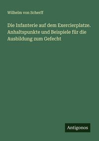 Produktbild: Die Infanterie auf dem Exercierplatze. Anhaltspunkte und Beispiele f&uuml;r die Ausbildung zum Gefecht