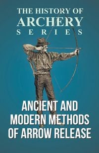 Produktbild: Ancient and Modern Methods of Arrow Release (History of Archery Series)