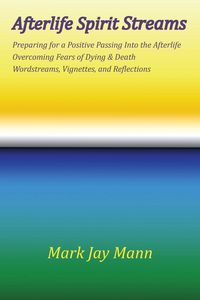 Produktbild: AFTERLIFE SPIRIT STREAMS - Preparing for a Positive Passing Into the Afterlife. Overcoming Fears of Dying and Death. Wordstreams, Vignettes and Reflec