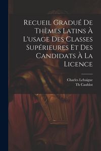 Produktbild: Recueil Gradu&eacute; De Th&egrave;mes Latins &Agrave; L'usage Des Classes Sup&eacute;rieures Et Des Candidats &Agrave; La Licence