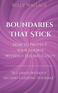 Produktbild: Boundaries That Stick - How to Protect Your Energy Without Feeling Guilty