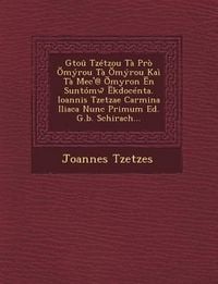 Produktbild: Gtou Tzetzou Ta Pro Myrou Ta Myrou Kai Ta Mec'@ Myron N Suntomw Kdocenta. Ioannis Tzetzae Carmina Iliaca Nunc Primum Ed. G.B. Schirach...