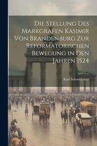 Produktbild: Die Stellung des Markgrafen Kasimir von Brandenburg zur Reformatorischen Bewegung in den Jahren 1524