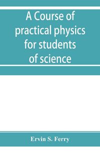 Produktbild: A course of practical physics for students of science and engineering Part I- Fundamental, Measurements and Properties of Matter, Part II- Heat