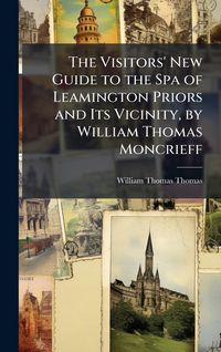 Produktbild: The Visitors' New Guide to the Spa of Leamington Priors and Its Vicinity, by William Thomas Moncrieff