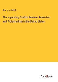 Produktbild: The Impending Conflict Between Romanism and Protestantism in the United States