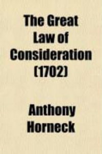 Produktbild: The Great Law of Consideration; Or, a Discourse, Wherein the Nature, Usefulness, and Absolute Necessity of Consideration, in Order to a Truly