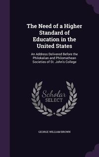 Produktbild: The Need of a Higher Standard of Education in the United States: An Address Delivered Before the Philokalian and Philomathean Societies of St. John's