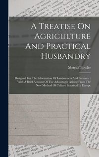 Produktbild: A Treatise On Agriculture And Practical Husbandry: Designed For The Information Of Landowners And Farmers.: With A Brief Account Of The Advantages Ari