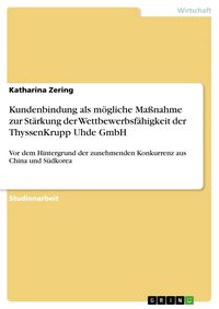 Produktbild: Kundenbindung als m&ouml;gliche Ma&szlig;nahme zur St&auml;rkung der Wettbewerbsf&auml;higkeit der ThyssenKrupp Uhde GmbH