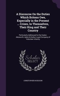 Produktbild: A Discourse On the Duties Which Britons Owe, Especially in the Present ... Crises, to Themselves, Their King and Their Country: Particularly Addressed