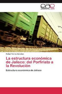 Produktbild: La estructura econ&oacute;mica de Jalisco: del Porfiriato a la Revoluci&oacute;n