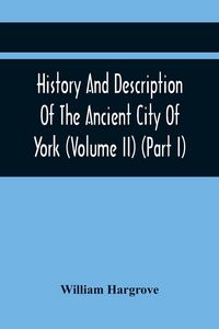 Produktbild: History And Description Of The Ancient City Of York; Comprising All The Most Interesting Information, Already Published In Drake'S Eboracum (Volume Ii