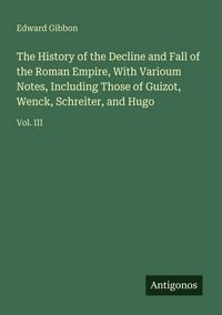 Produktbild: The History of the Decline and Fall of the Roman Empire, With Varioum Notes, Including Those of Guizot, Wenck, Schreiter, and Hugo