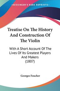 Produktbild: Treatise On The History And Construction Of The Violin