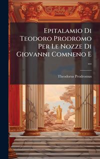 Produktbild: Epitalamio Di Teodoro Prodromo Per Le Nozze Di Giovanni Comneno E ...