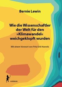Produktbild: Wie die Wissenschaftler der Welt f&uuml;r den &raquo;Klimawandel&laquo; weichgeklopft wurden