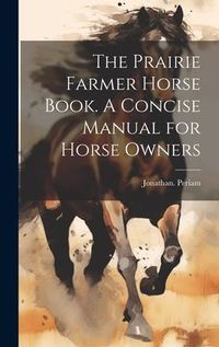 Produktbild: The Prairie Farmer Horse Book. A Concise Manual for Horse Owners