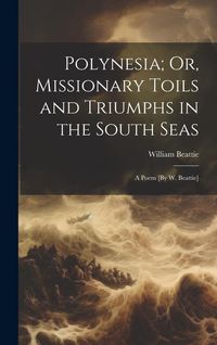 Produktbild: Polynesia; Or, Missionary Toils and Triumphs in the South Seas: A Poem [By W. Beattie]