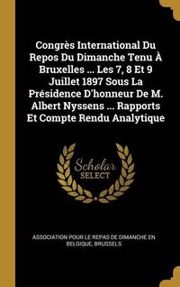 Produktbild: Congrès International Du Repos Du Dimanche Tenu À Bruxelles ... Les 7, 8 Et 9 Juillet 1897 Sous La Présidence D'honneur De M. Albert Nyssens ... Rappo