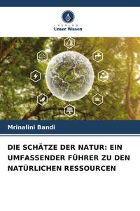 Produktbild: Die Sch&auml;tze der Natur: ein Umfassender F&uuml;hrer Zu den Nat&uuml;rlichen Ressourcen