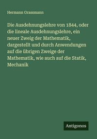Produktbild: Die Ausdehnungslehre von 1844, oder die lineale Ausdehnungslehre, ein neuer Zweig der Mathematik, dargestellt und durch Anwendungen auf die &uuml;brigen Zw