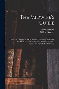 Produktbild: The Midwife's Guide: Being the Complete Works of Aristotle: Beautifully Illustrated. To Which is Added an Appendix, Explanatory of the Illu