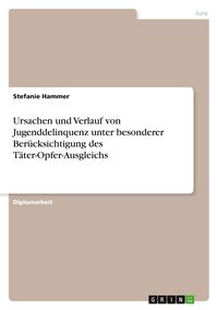 Produktbild: Ursachen und Verlauf von Jugenddelinquenz unter besonderer Ber&uuml;cksichtigung des T&auml;ter-Opfer-Ausgleichs