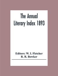 Produktbild: The Annual Literary Index 1893; Including Pariodicals, American And English, Essays, Book-Chapter, Etc. With Author Index, Bibliographies, And Necrolo