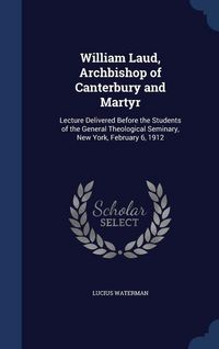 Produktbild: William Laud, Archbishop of Canterbury and Martyr: Lecture Delivered Before the Students of the General Theological Seminary, New York, February 6, 19
