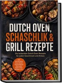 Produktbild: Dutch Oven, Schaschlik & Grill Rezepte: Die leckersten Dutch Oven Rezepte f&uuml;r jeden Geschmack und Anlass &ndash; inkl. Grill-&-Dutch-Oven-Kombi, Schaschliktopf, Marinaden, Rubs & Dips, Beilagen uvm.