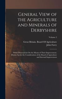 Produktbild: General View of the Agriculture and Minerals of Derbyshire: With Observations On the Means of Their Improvement. Drawn Up for the Consideration of the