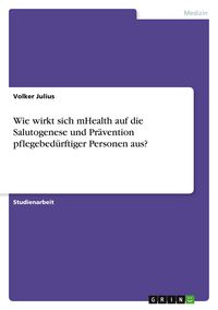 Produktbild: Wie wirkt sich mHealth auf die Salutogenese und Pr&auml;vention pflegebed&uuml;rftiger Personen aus?