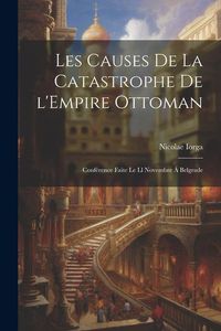 Produktbild: Les causes de la catastrophe de l'Empire Ottoman; conf&eacute;rence faite le ll novembre &aacute; Belgrade