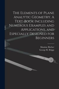 Produktbild: The Elements of Plane Analytic Geometry. A Text-book Including Numerous Examples and Applications, and Especially Designed for Beginners